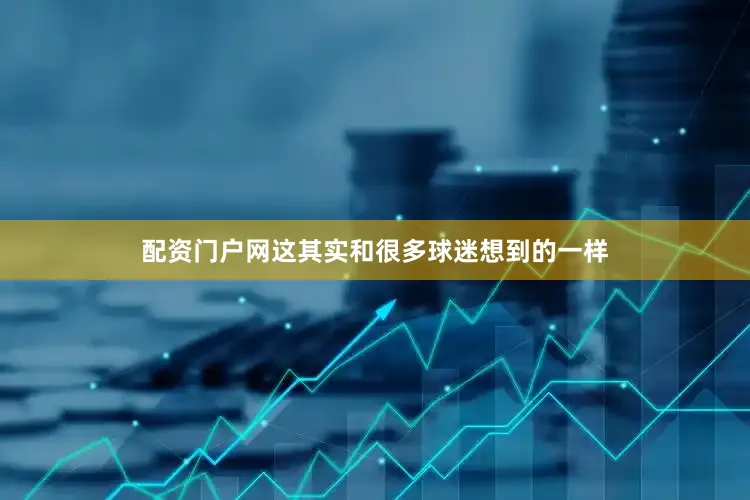 配资门户网这其实和很多球迷想到的一样