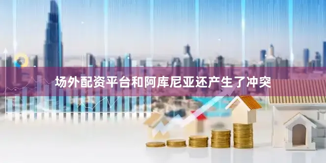 场外配资平台和阿库尼亚还产生了冲突