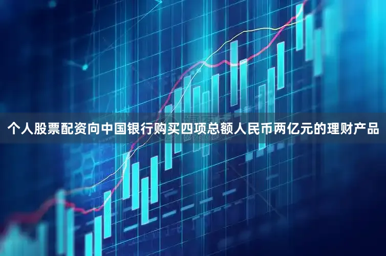 个人股票配资向中国银行购买四项总额人民币两亿元的理财产品