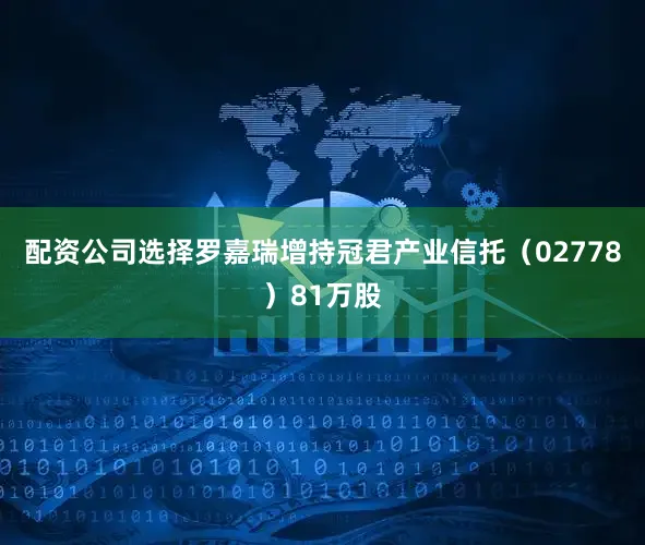 配资公司选择罗嘉瑞增持冠君产业信托（02778）81万股