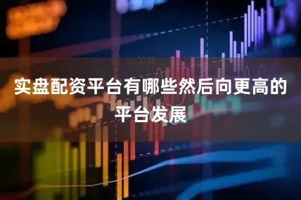 实盘配资平台有哪些然后向更高的平台发展