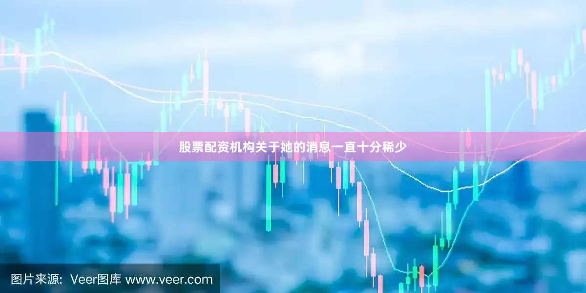 股票配资机构关于她的消息一直十分稀少