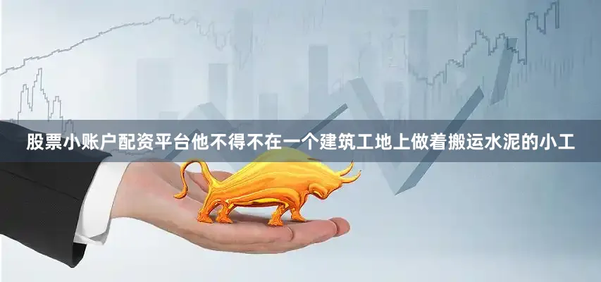 股票小账户配资平台他不得不在一个建筑工地上做着搬运水泥的小工