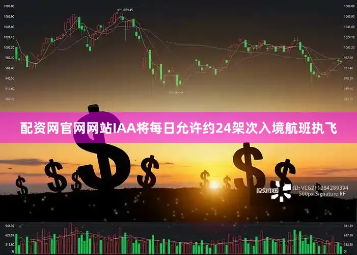 配资网官网网站IAA将每日允许约24架次入境航班执飞