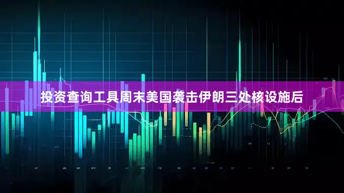 投资查询工具周末美国袭击伊朗三处核设施后