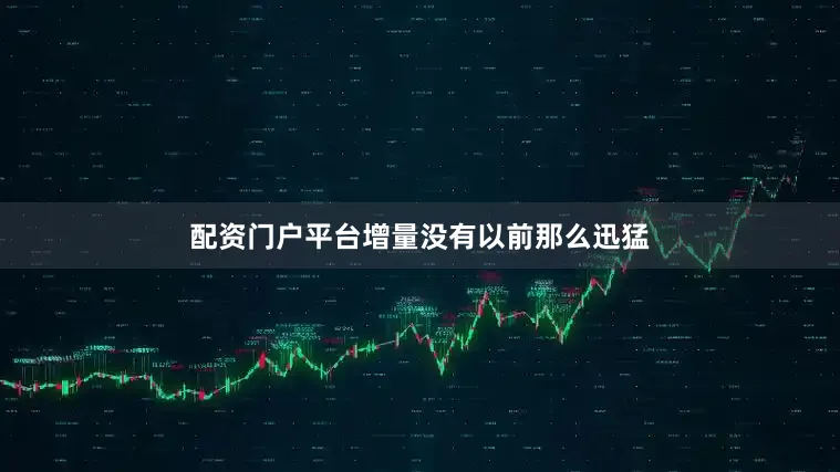 配资门户平台增量没有以前那么迅猛