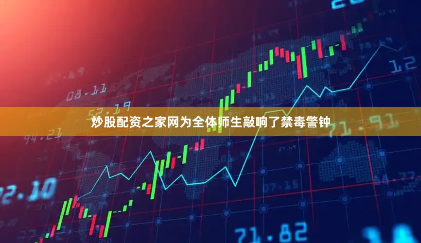 炒股配资之家网为全体师生敲响了禁毒警钟