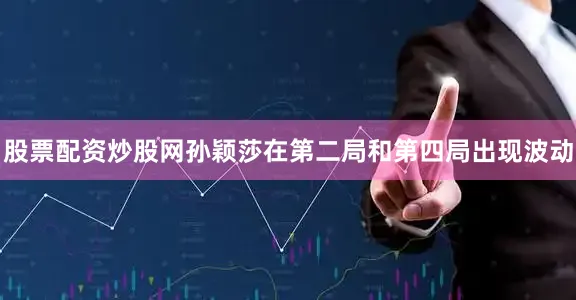 股票配资炒股网孙颖莎在第二局和第四局出现波动