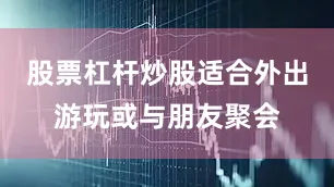 股票杠杆炒股适合外出游玩或与朋友聚会