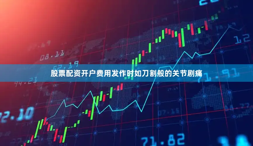 股票配资开户费用发作时如刀割般的关节剧痛