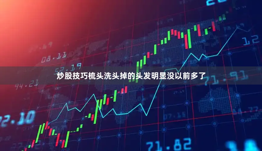 炒股技巧梳头洗头掉的头发明显没以前多了