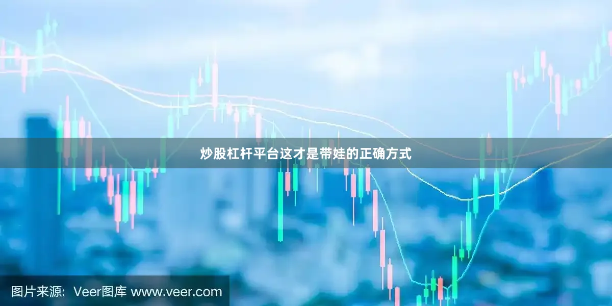 炒股杠杆平台这才是带娃的正确方式