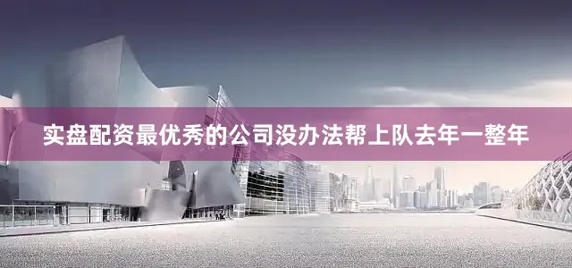 实盘配资最优秀的公司没办法帮上队去年一整年